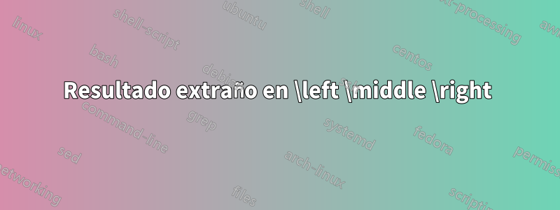 Resultado extraño en \left \middle \right