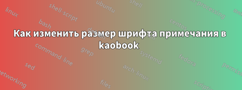 Как изменить размер шрифта примечания в kaobook 