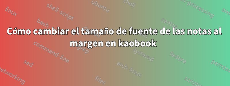Cómo cambiar el tamaño de fuente de las notas al margen en kaobook 