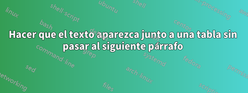 Hacer que el texto aparezca junto a una tabla sin pasar al siguiente párrafo