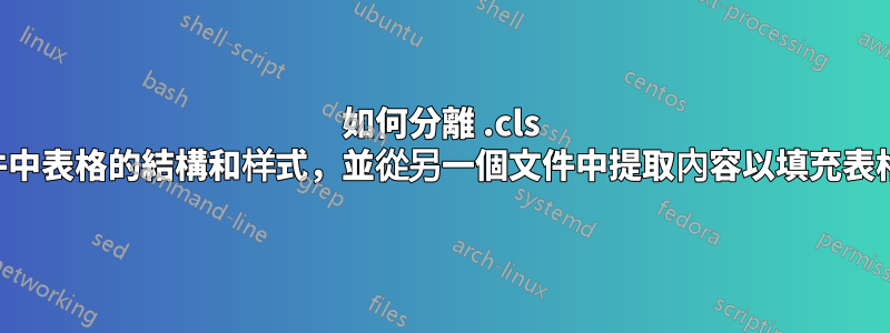 如何分離 .cls 文件中表格的結構和样式，並從另一個文件中提取內容以填充表格？