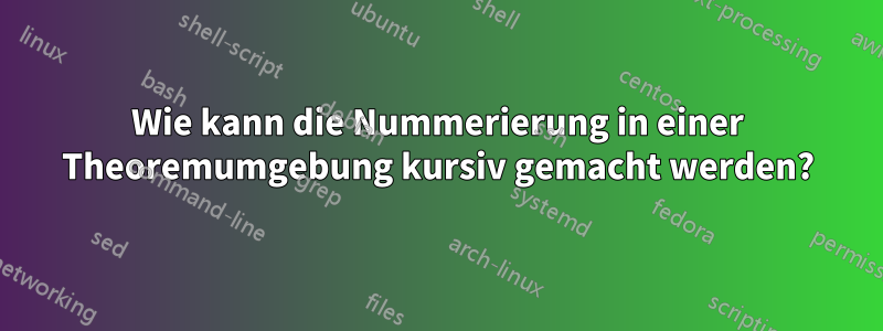 Wie kann die Nummerierung in einer Theoremumgebung kursiv gemacht werden?