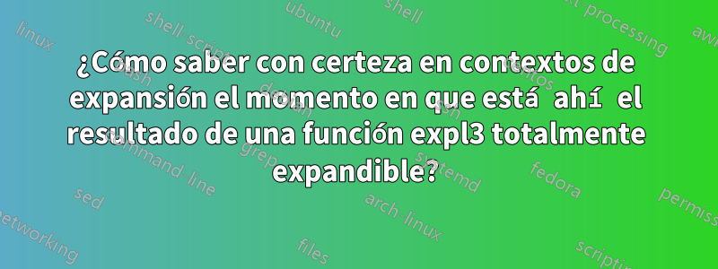 ¿Cómo saber con certeza en contextos de expansión el momento en que está ahí el resultado de una función expl3 totalmente expandible?