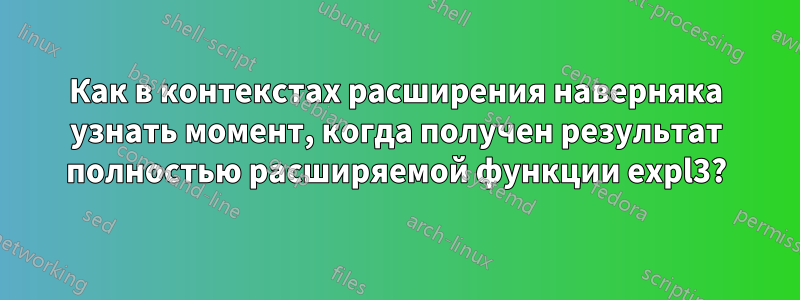 Как в контекстах расширения наверняка узнать момент, когда получен результат полностью расширяемой функции expl3?