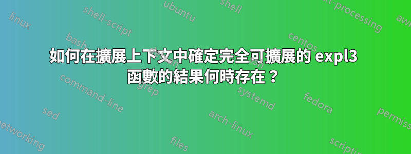 如何在擴展上下文中確定完全可擴展的 expl3 函數的結果何時存在？