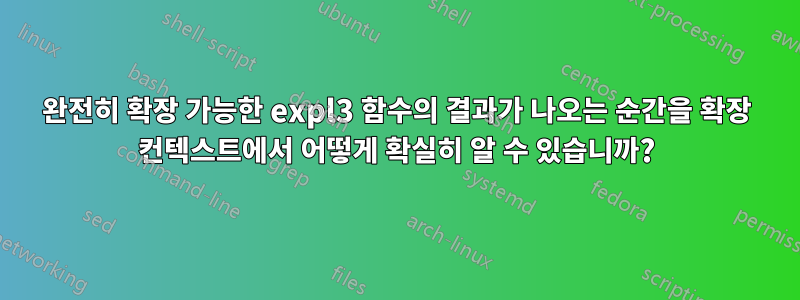 완전히 확장 가능한 expl3 함수의 결과가 나오는 순간을 확장 컨텍스트에서 어떻게 확실히 알 수 있습니까?