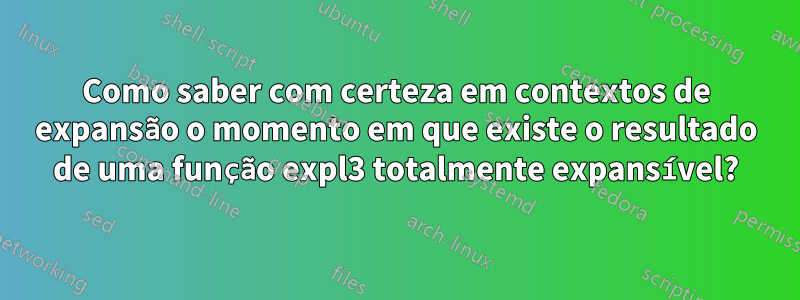Como saber com certeza em contextos de expansão o momento em que existe o resultado de uma função expl3 totalmente expansível?