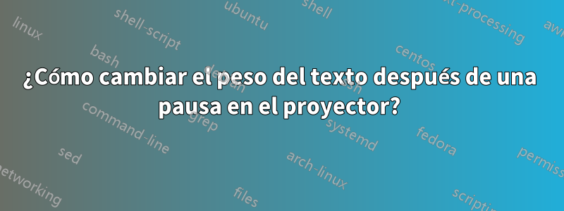 ¿Cómo cambiar el peso del texto después de una pausa en el proyector?