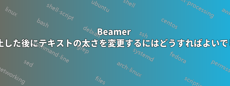 Beamer で一時停止した後にテキストの太さを変更するにはどうすればよいでしょうか?