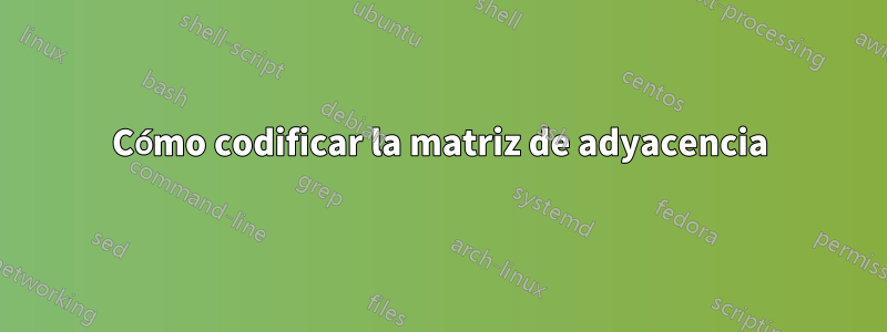 Cómo codificar la matriz de adyacencia