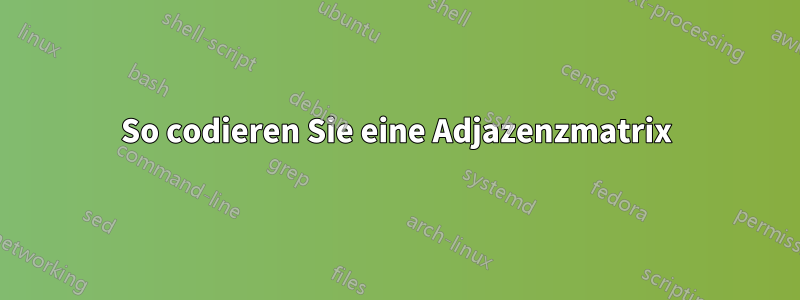 So codieren Sie eine Adjazenzmatrix