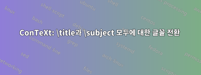 ConTeXt: \title과 \subject 모두에 대한 글꼴 전환