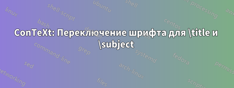 ConTeXt: Переключение шрифта для \title и \subject