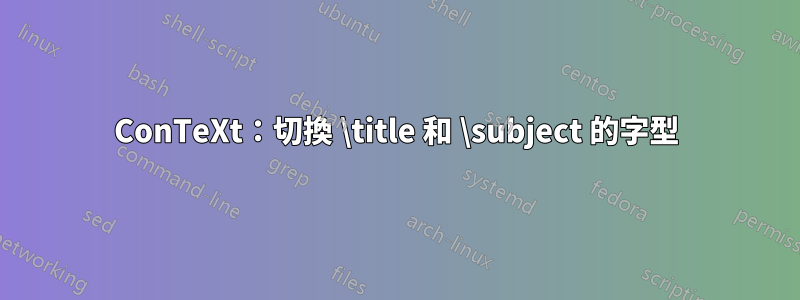 ConTeXt：切換 \title 和 \subject 的字型