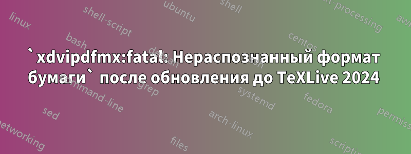 `xdvipdfmx:fatal: Нераспознанный формат бумаги` после обновления до TeXLive 2024