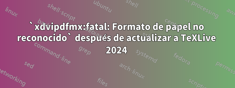 `xdvipdfmx:fatal: Formato de papel no reconocido` después de actualizar a TeXLive 2024
