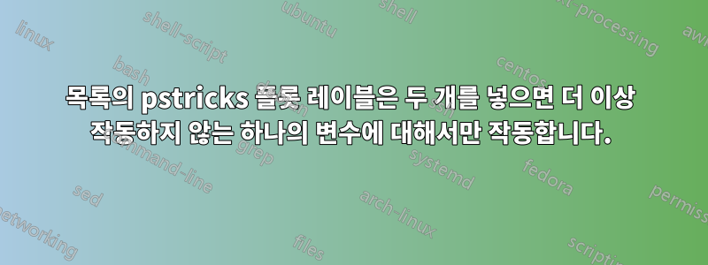 목록의 pstricks 플롯 레이블은 두 개를 넣으면 더 이상 작동하지 않는 하나의 변수에 대해서만 작동합니다.