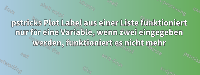 pstricks Plot Label aus einer Liste funktioniert nur für eine Variable, wenn zwei eingegeben werden, funktioniert es nicht mehr