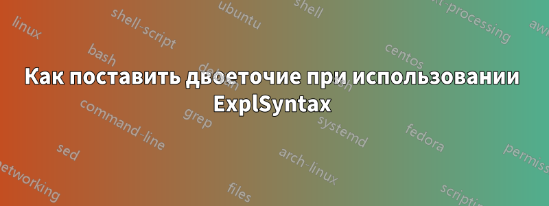 Как поставить двоеточие при использовании ExplSyntax