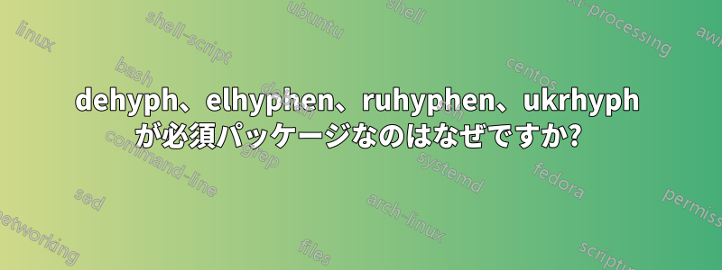 dehyph、elhyphen、ruhyphen、ukrhyph が必須パッケージなのはなぜですか?