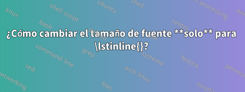 ¿Cómo cambiar el tamaño de fuente **solo** para \lstinline{}?