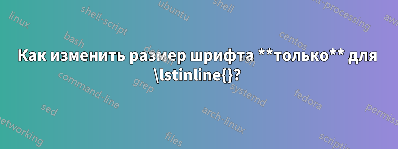 Как изменить размер шрифта **только** для \lstinline{}?