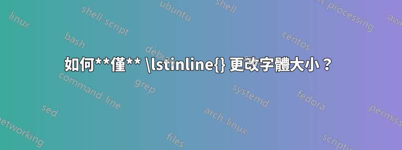 如何**僅** \lstinline{} 更改字體大小？