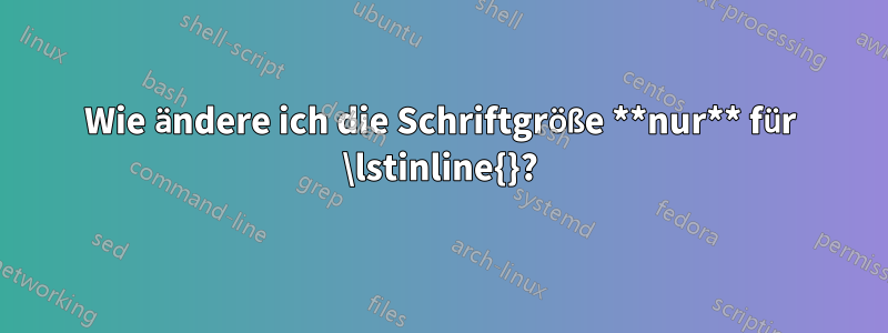 Wie ändere ich die Schriftgröße **nur** für \lstinline{}?