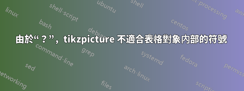 由於“？”，tikzpicture 不適合表格對象內部的符號