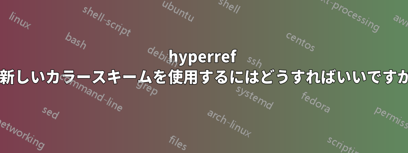 hyperref の新しいカラースキームを使用するにはどうすればいいですか?