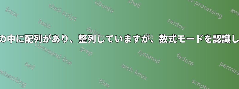 方程式の中に配列があり、整列していますが、数式モードを認識しません