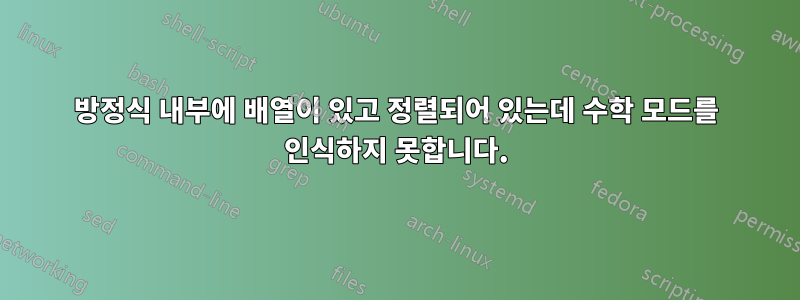 방정식 내부에 배열이 있고 정렬되어 있는데 수학 모드를 인식하지 못합니다.