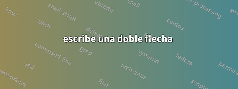 escribe una doble flecha