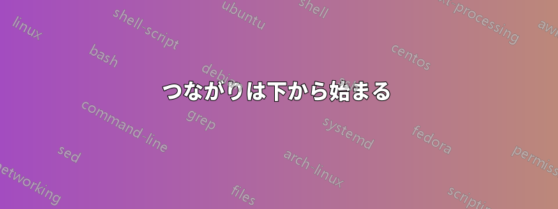 つながりは下から始まる