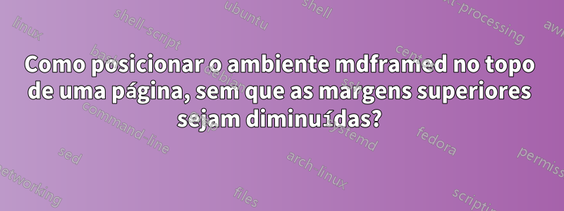 Como posicionar o ambiente mdframed no topo de uma página, sem que as margens superiores sejam diminuídas?