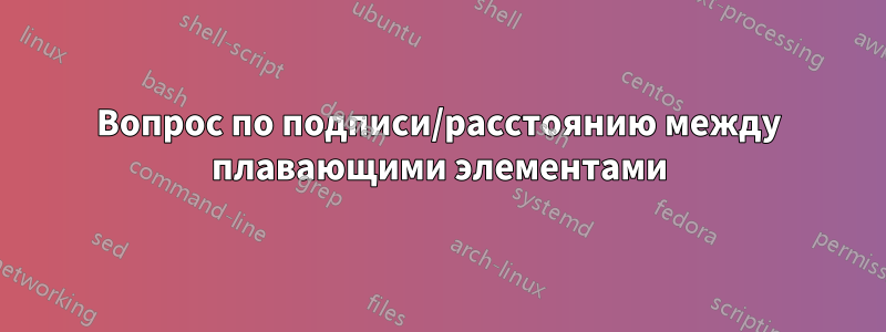 Вопрос по подписи/расстоянию между плавающими элементами