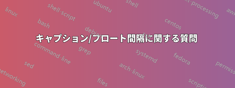 キャプション/フロート間隔に関する質問