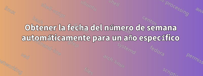 Obtener la fecha del número de semana automáticamente para un año específico