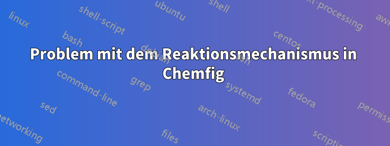 Problem mit dem Reaktionsmechanismus in Chemfig