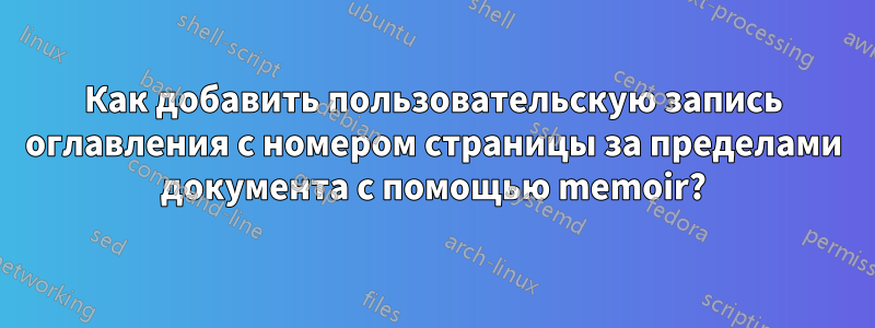 Как добавить пользовательскую запись оглавления с номером страницы за пределами документа с помощью memoir?