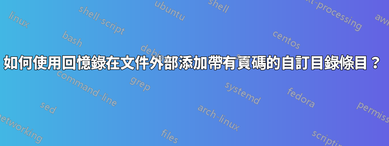 如何使用回憶錄在文件外部添加帶有頁碼的自訂目錄條目？