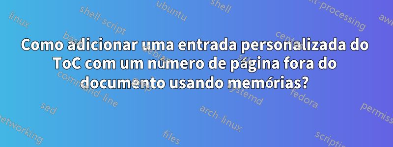 Como adicionar uma entrada personalizada do ToC com um número de página fora do documento usando memórias?