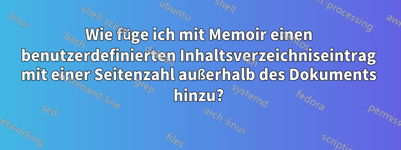 Wie füge ich mit Memoir einen benutzerdefinierten Inhaltsverzeichniseintrag mit einer Seitenzahl außerhalb des Dokuments hinzu?