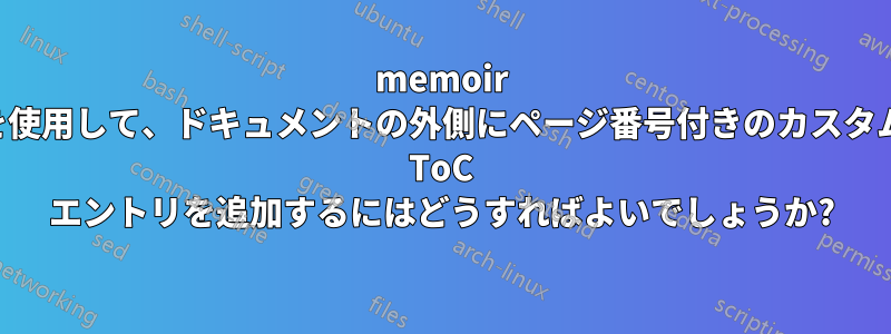 memoir を使用して、ドキュメントの外側にページ番号付きのカスタム ToC エントリを追加するにはどうすればよいでしょうか?