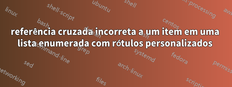 referência cruzada incorreta a um item em uma lista enumerada com rótulos personalizados