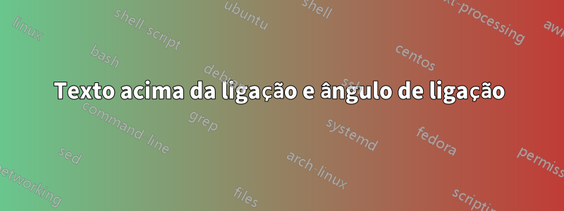 Texto acima da ligação e ângulo de ligação