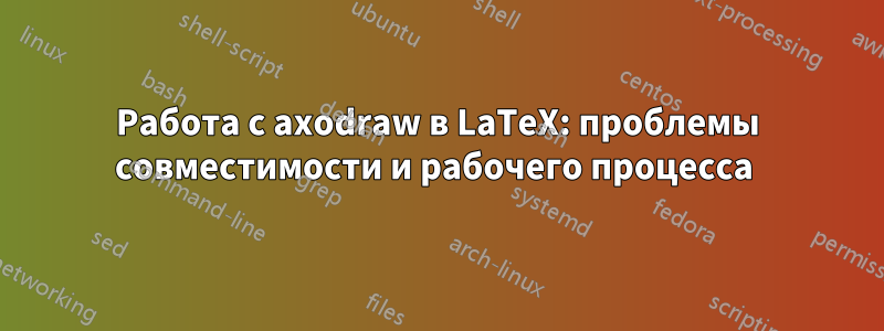 Работа с axodraw в LaTeX: проблемы совместимости и рабочего процесса 