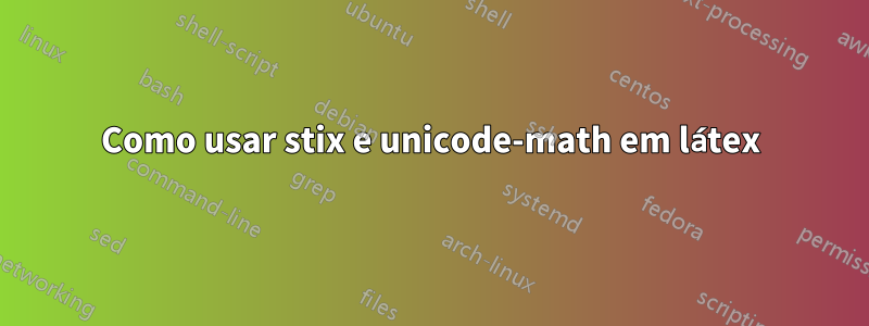 Como usar stix e unicode-math em látex