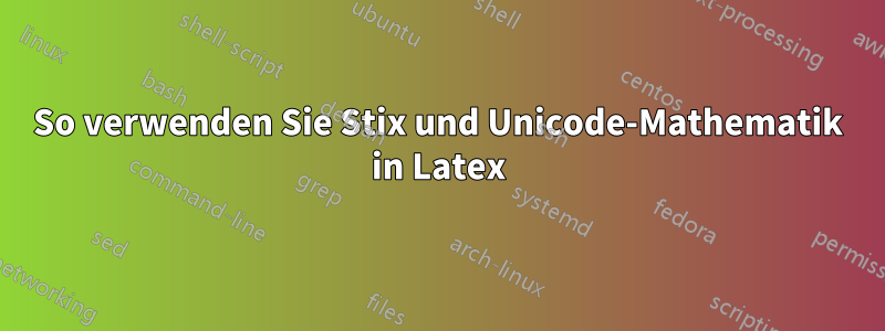 So verwenden Sie Stix und Unicode-Mathematik in Latex