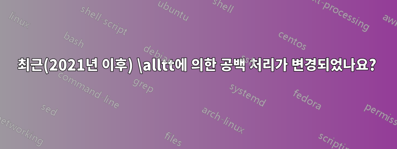 최근(2021년 이후) \alltt에 의한 공백 처리가 변경되었나요?